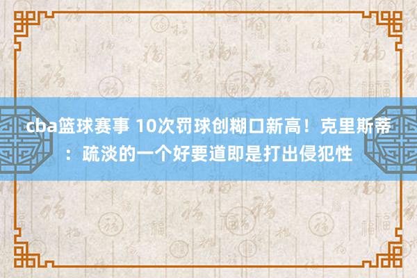 cba篮球赛事 10次罚球创糊口新高！克里斯蒂：疏淡的一个好要道即是打出侵犯性