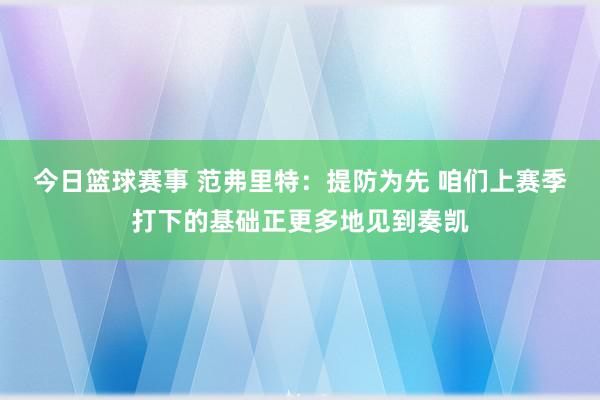 今日篮球赛事 范弗里特：提防为先 咱们上赛季打下的基础正更多地见到奏凯