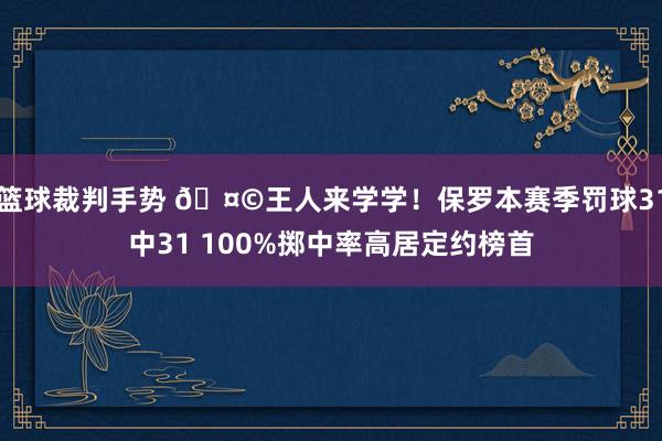 篮球裁判手势 🤩王人来学学！保罗本赛季罚球31中31 100