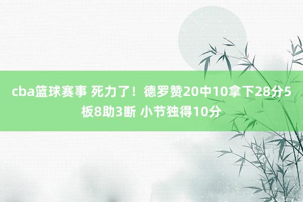 cba篮球赛事 死力了！德罗赞20中10拿下28分5板8助3