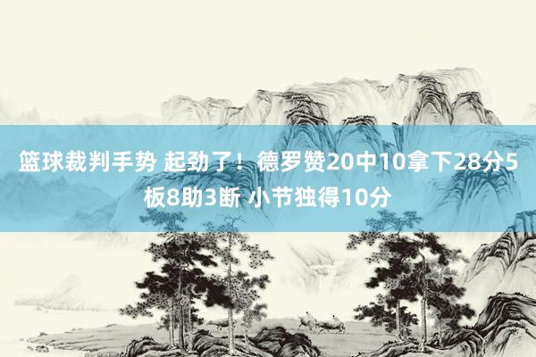 篮球裁判手势 起劲了！德罗赞20中10拿下28分5板8助3断