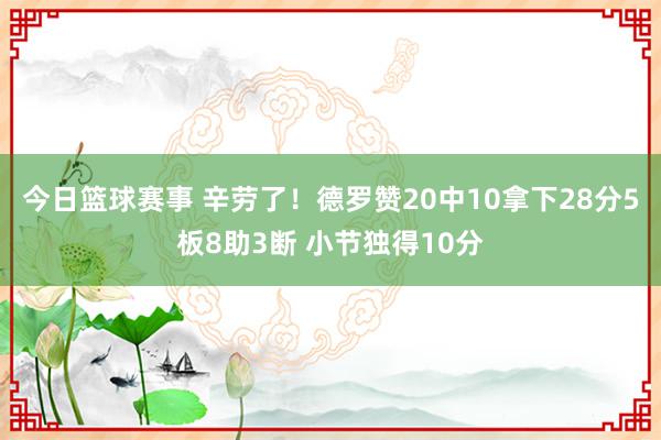 今日篮球赛事 辛劳了！德罗赞20中10拿下28分5板8助3断