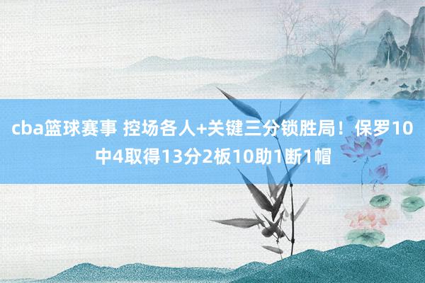 cba篮球赛事 控场各人+关键三分锁胜局！保罗10中4取得13分2板10助1断1帽