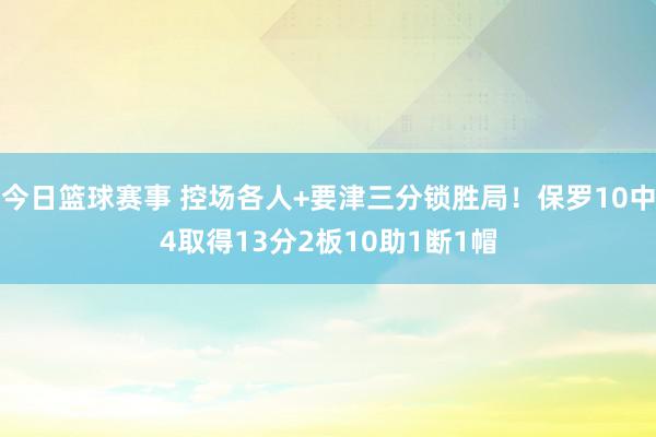 今日篮球赛事 控场各人+要津三分锁胜局！保罗10中4取得13分2板10助1断1帽