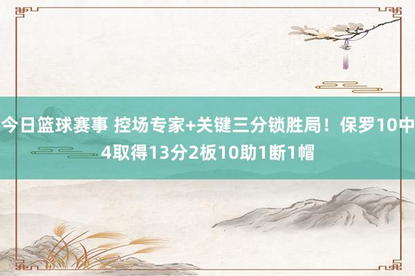 今日篮球赛事 控场专家+关键三分锁胜局！保罗10中4取得13