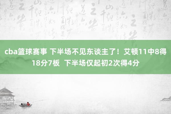 cba篮球赛事 下半场不见东谈主了！艾顿11中8得18分7板  下半场仅起初2次得4分