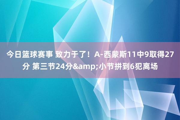 今日篮球赛事 致力于了！A-西蒙斯11中9取得27分 第三节24分&小节拼到6犯离场