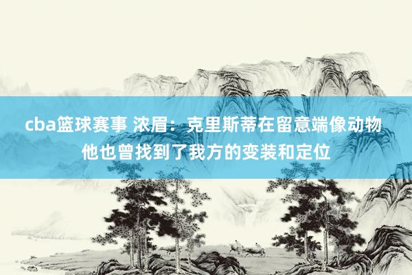 cba篮球赛事 浓眉：克里斯蒂在留意端像动物 他也曾找到了我方的变装和定位