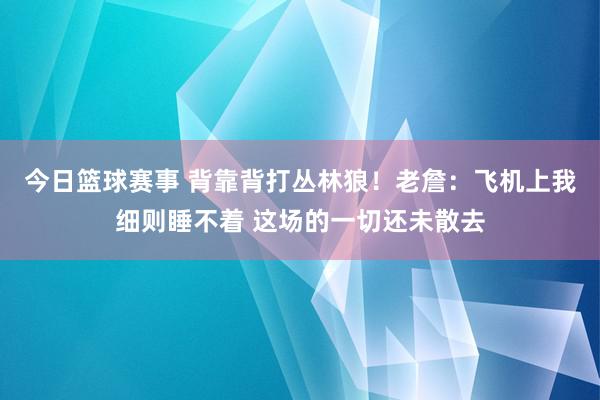 今日篮球赛事 背靠背打丛林狼！老詹：飞机上我细则睡不着 这场的一切还未散去