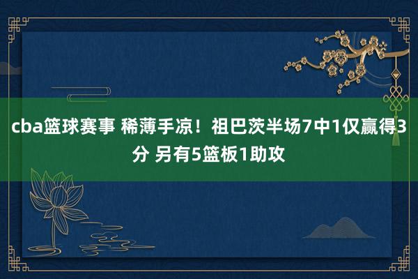 cba篮球赛事 稀薄手凉！祖巴茨半场7中1仅赢得3分 另有5