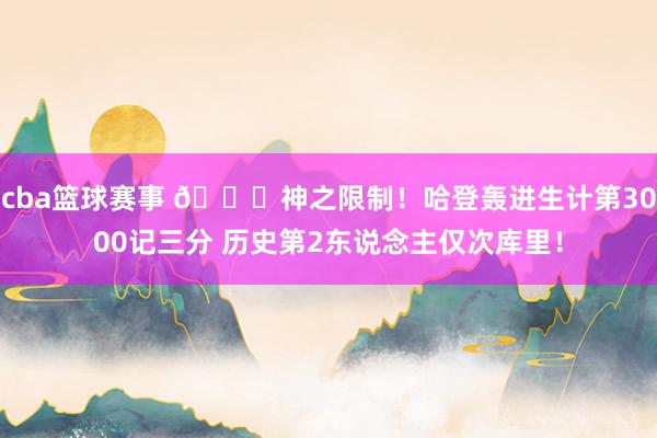 cba篮球赛事 😀神之限制！哈登轰进生计第3000记三分 历史第2东说念主仅次库里！