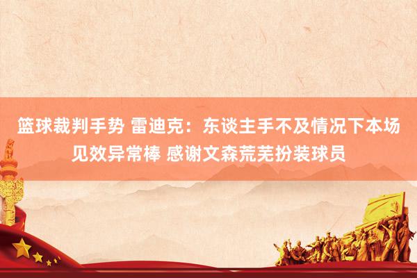 篮球裁判手势 雷迪克：东谈主手不及情况下本场见效异常棒 感谢文森荒芜扮装球员