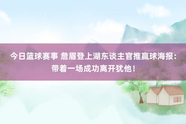 今日篮球赛事 詹眉登上湖东谈主官推赢球海报：带着一场成功离开犹他！