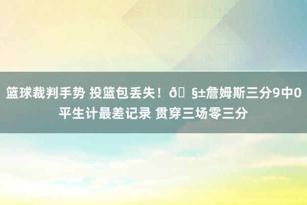 篮球裁判手势 投篮包丢失！🧱詹姆斯三分9中0平生计最差记录 