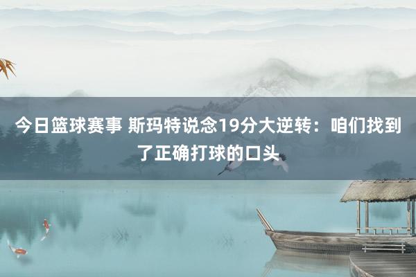 今日篮球赛事 斯玛特说念19分大逆转：咱们找到了正确打球的口