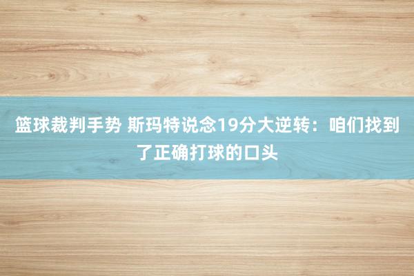 篮球裁判手势 斯玛特说念19分大逆转：咱们找到了正确打球的口