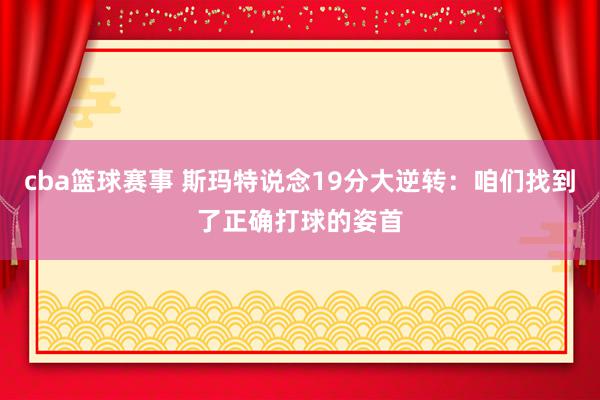 cba篮球赛事 斯玛特说念19分大逆转：咱们找到了正确打球的姿首