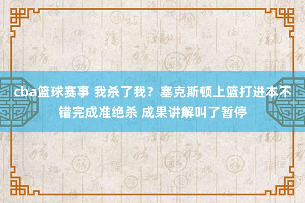 cba篮球赛事 我杀了我？塞克斯顿上篮打进本不错完成准绝杀 