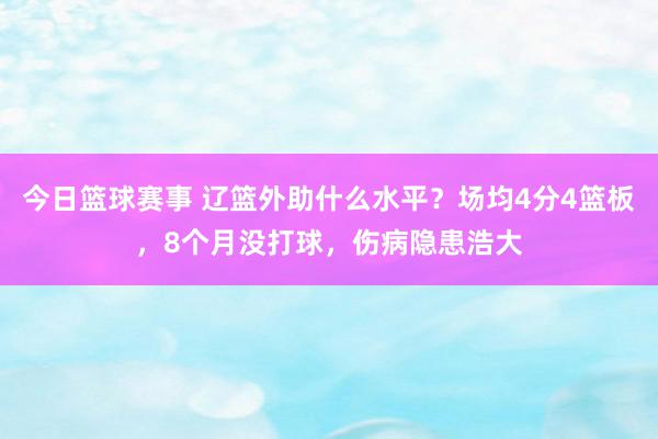 今日篮球赛事 辽篮外助什么水平？场均4分4篮板，8个月没打球