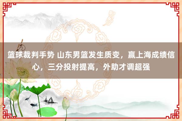 篮球裁判手势 山东男篮发生质变，赢上海成绩信心，三分投射提高