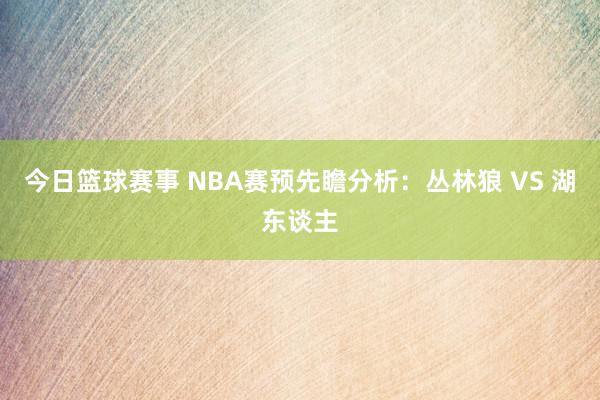 今日篮球赛事 NBA赛预先瞻分析：丛林狼 VS 湖东谈主