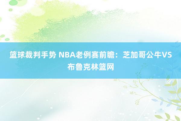 篮球裁判手势 NBA老例赛前瞻：芝加哥公牛VS布鲁克林篮网