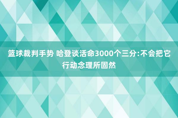 篮球裁判手势 哈登谈活命3000个三分:不会把它行动念理所固然