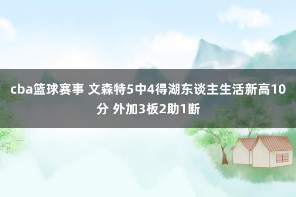 cba篮球赛事 文森特5中4得湖东谈主生活新高10分 外加3