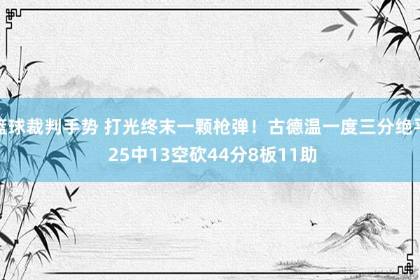 篮球裁判手势 打光终末一颗枪弹！古德温一度三分绝平 25中1