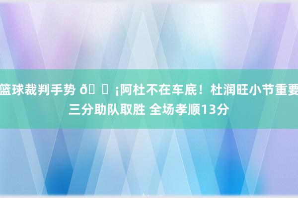 篮球裁判手势 🗡阿杜不在车底！杜润旺小节重要三分助队取胜 全