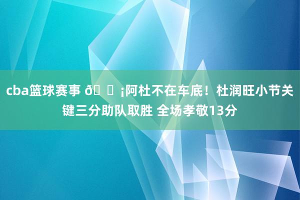 cba篮球赛事 🗡阿杜不在车底！杜润旺小节关键三分助队取胜 全场孝敬13分