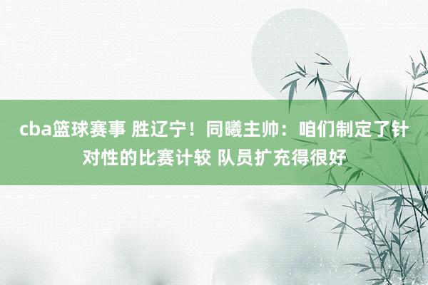 cba篮球赛事 胜辽宁！同曦主帅：咱们制定了针对性的比赛计较 队员扩充得很好