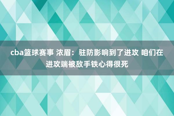 cba篮球赛事 浓眉：驻防影响到了进攻 咱们在进攻端被敌手铁