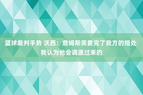 篮球裁判手势 沃西：詹姆斯需要完了我方的短处 我认为他会调渡过来的