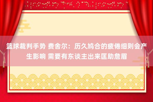 篮球裁判手势 费舍尔：历久鸠合的疲倦细则会产生影响 需要有东谈主出来匡助詹眉