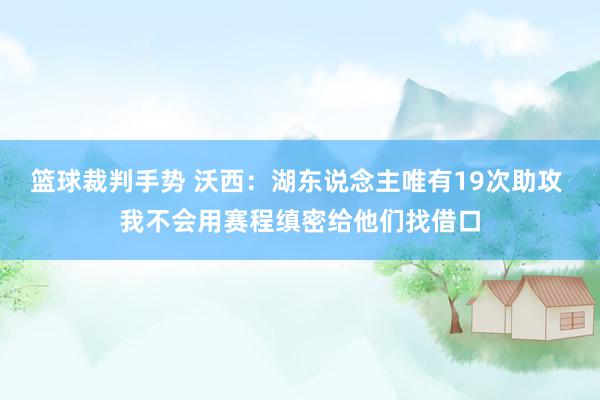 篮球裁判手势 沃西：湖东说念主唯有19次助攻 我不会用赛程缜密给他们找借口