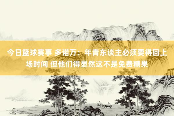 今日篮球赛事 多诺万：年青东谈主必须要得回上场时间 但他们得显然这不是免费糖果