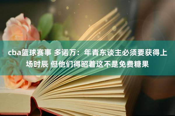 cba篮球赛事 多诺万：年青东谈主必须要获得上场时辰 但他们得昭着这不是免费糖果