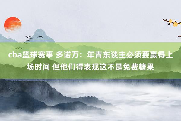 cba篮球赛事 多诺万：年青东谈主必须要赢得上场时间 但他们得表现这不是免费糖果