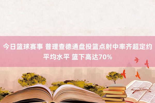 今日篮球赛事 普理查德通盘投篮点射中率齐超定约平均水平 篮下