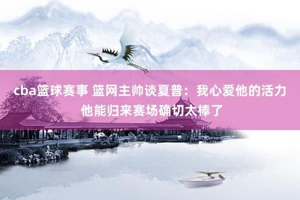 cba篮球赛事 篮网主帅谈夏普：我心爱他的活力 他能归来赛场确切太棒了