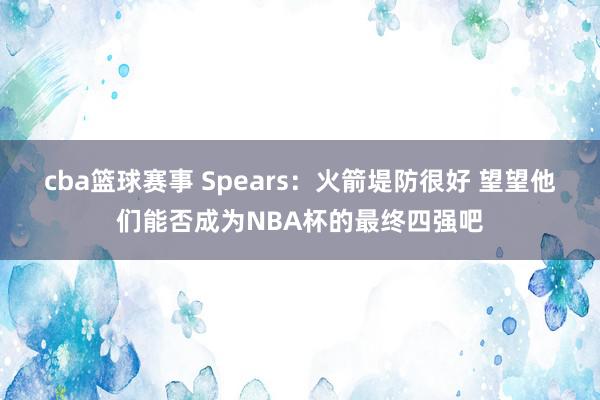 cba篮球赛事 Spears：火箭堤防很好 望望他们能否成为