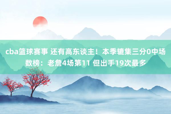 cba篮球赛事 还有高东谈主！本季辘集三分0中场数榜：老詹4场第11 但出手19次最多