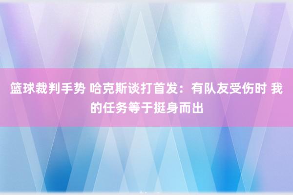 篮球裁判手势 哈克斯谈打首发：有队友受伤时 我的任务等于挺身而出