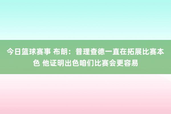 今日篮球赛事 布朗：普理查德一直在拓展比赛本色 他证明出色咱们比赛会更容易