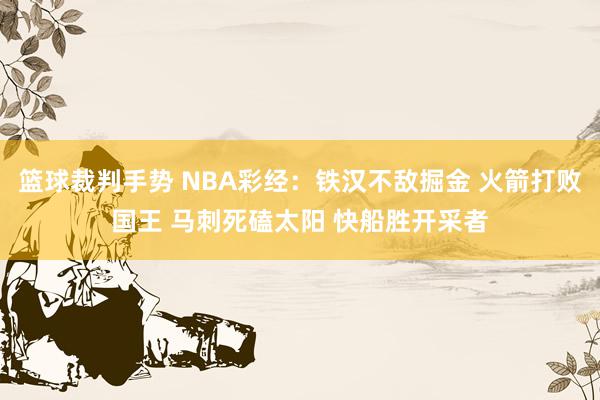 篮球裁判手势 NBA彩经：铁汉不敌掘金 火箭打败国王 马刺死