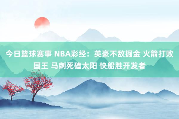 今日篮球赛事 NBA彩经：英豪不敌掘金 火箭打败国王 马刺死