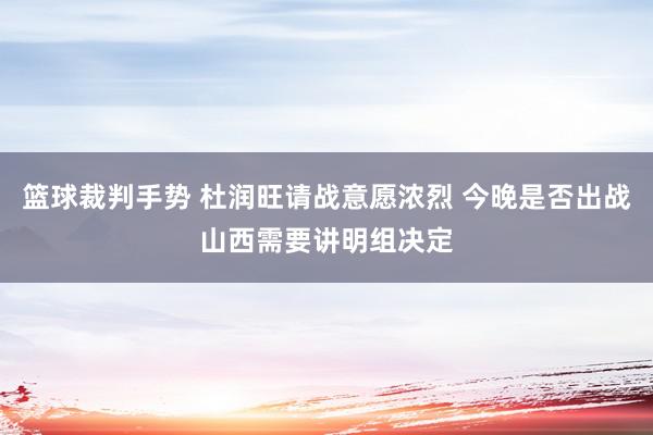 篮球裁判手势 杜润旺请战意愿浓烈 今晚是否出战山西需要讲明组