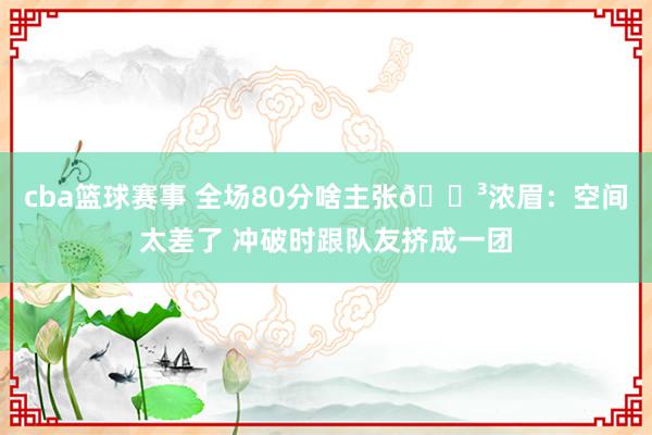 cba篮球赛事 全场80分啥主张😳浓眉：空间太差了 冲破时跟