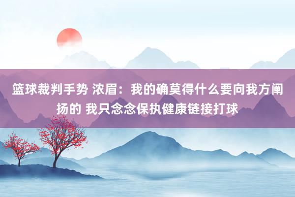 篮球裁判手势 浓眉：我的确莫得什么要向我方阐扬的 我只念念保